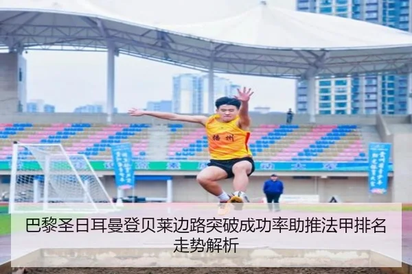 巴黎圣日耳曼登贝莱边路突破成功率助推法甲排名走势解析